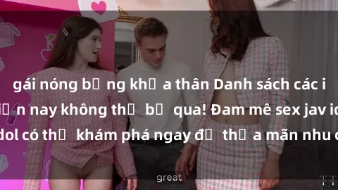 gái nóng bỏng khỏa thân Danh sách các idol JAV hot nhất hiện nay không thể bỏ qua! Đam mê sex jav idol có thể khám phá ngay để thỏa mãn nhu cầu giải trí của mình!