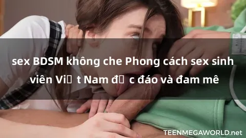 sex BDSM không che Phong cách sex sinh viên Việt Nam độc đáo và đam mê